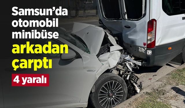 Samsun’da otomobil minibüse arkadan çarptı: 4 kişi hastanelik oldu