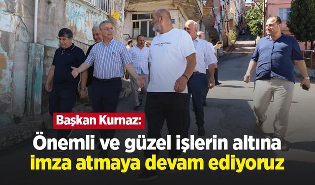 Başkan Kurnaz: "Önemli ve güzel işlerin altına imza atmaya devam ediyoruz"