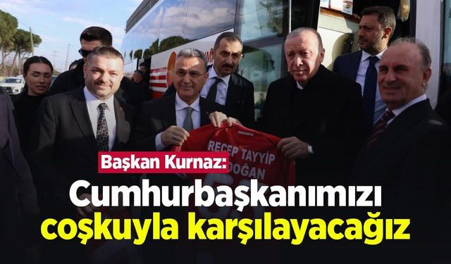 Başkan Kurnaz: "Cumhurbaşkanımızı coşkuyla karşılayacağız"