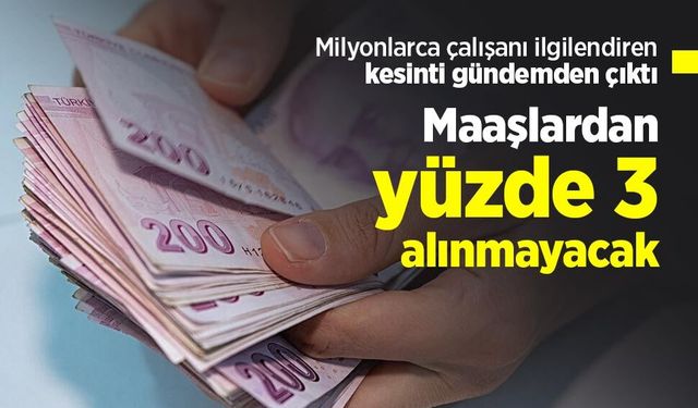 Milyonlarca çalışanı ilgilendiren kesinti gündemden çıktı: Maaşlardan yüzde 3 alınmayacak