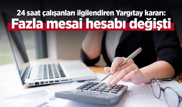 24 saat çalışanları ilgilendiren Yargıtay kararı: Fazla mesai hesabı değişti