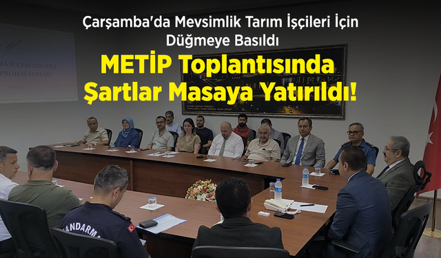 Çarşamba'da Mevsimlik Tarım İşçileri İçin Düğmeye Basıldı: METİP Toplantısında Şartlar Masaya Yatırıldı!