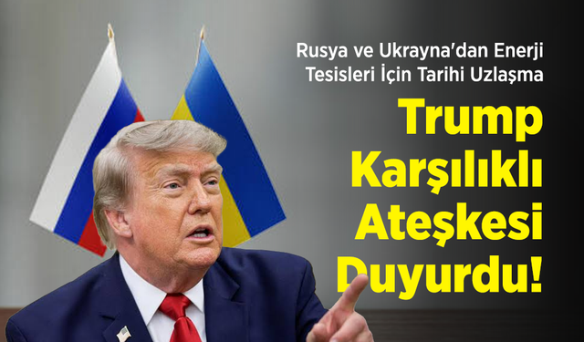 Rusya ve Ukrayna'dan Enerji Tesisleri İçin Tarihi Uzlaşma: Trump Karşılıklı Ateşkesi Duyurdu!