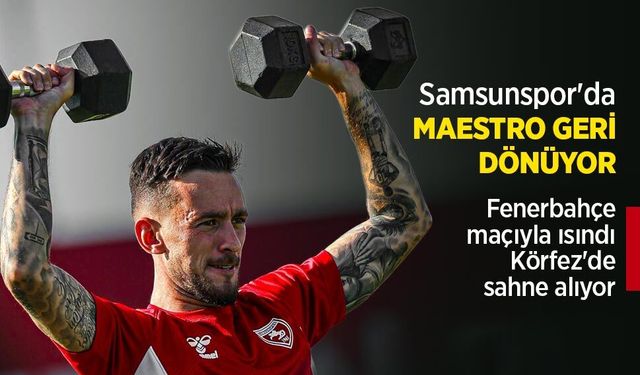 Fenerbahçe maçıyla ısındı, Körfez'de sahne alıyor! Samsunspor'da MAESTRO GERİ DÖNÜYOR