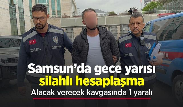 Samsun’da gece yarısı silahlı hesaplaşma: Alacak verecek kavgasında 1 yaralı