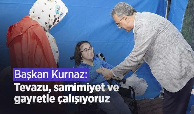 Başkan Kurnaz: "Tevazu, samimiyet ve gayretle çalışıyoruz"