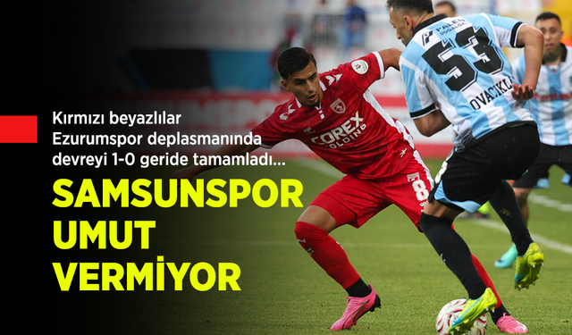Kırmızı beyazlılar, Ezurumspor deplasmanında devreyi 1-0 geride tamamladı… SAMSUNSPOR UMUT VERMİYOR