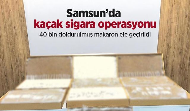Samsun’da kaçak sigara operasyonu: 40 bin doldurulmuş makaron ele geçirildi