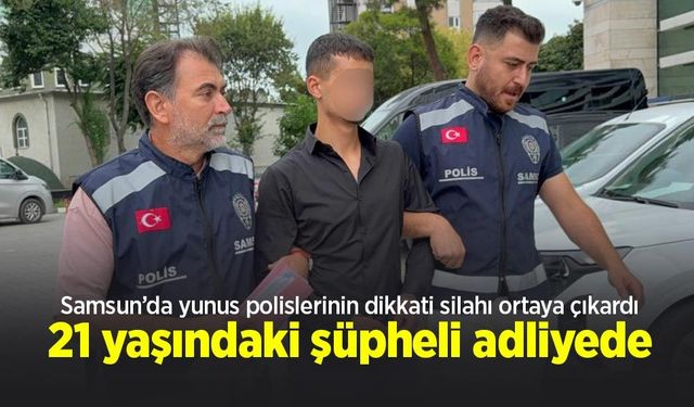Samsun’da yunus polislerinin dikkati silahı ortaya çıkardı: 21 yaşındaki şüpheli adliyede