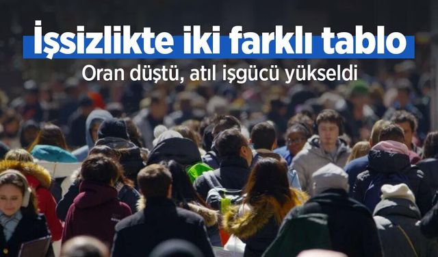 İşsizlikte iki farklı tablo: Oran düştü, atıl işgücü yükseldi