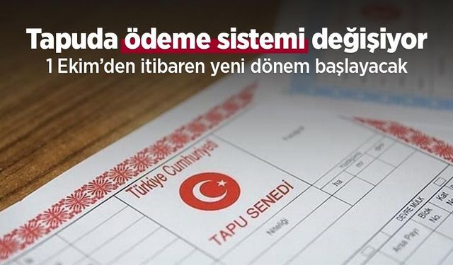 Tapuda ödeme sistemi değişiyor: 1 Ekim’den itibaren yeni dönem başlayacak