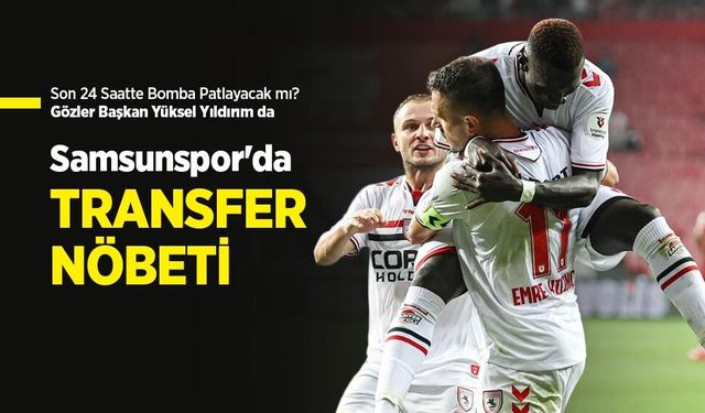 Son 24 Saatte Bomba Patlayacak mı ? Gözler Başkan Yüksel Yıldırım da! Samsunspor'da TRANSFER NÖBETİ