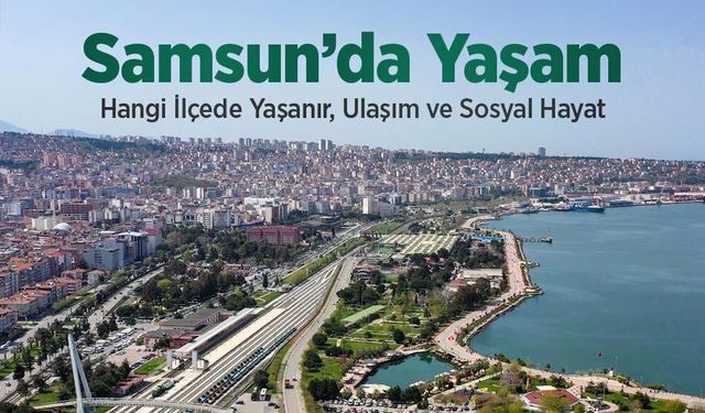 Samsun’da Yaşam Nasıl? Hangi İlçede Yaşanır?