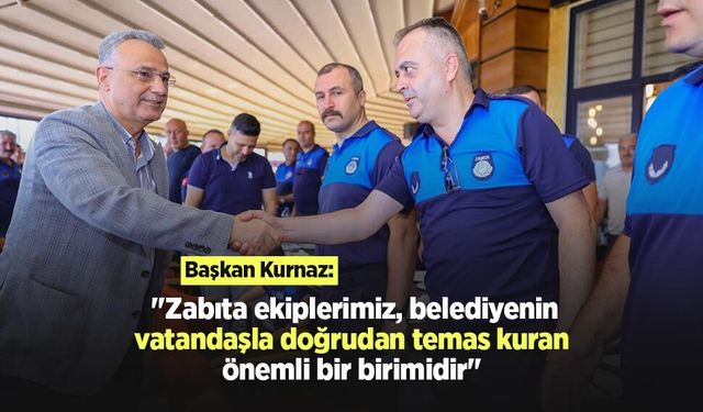 Başkan Kurnaz: "Zabıta ekiplerimiz, belediyenin vatandaşla doğrudan temas kuran önemli bir birimidir"