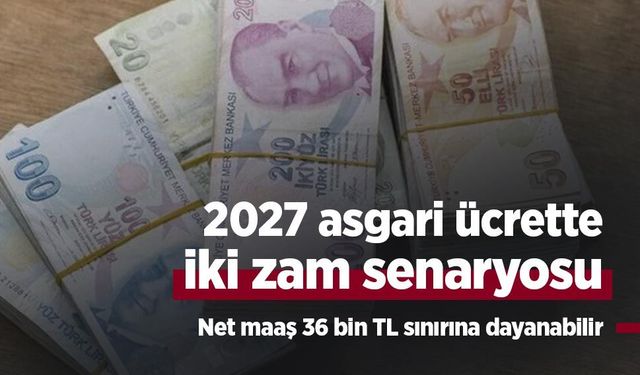 2027 asgari ücrette iki zam senaryosu: Net maaş 36 bin TL sınırına dayanabilir