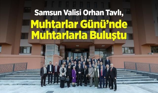 Samsun Valisi Orhan Tavlı, Muhtarlar Günü’nde Muhtarlarla Buluştu