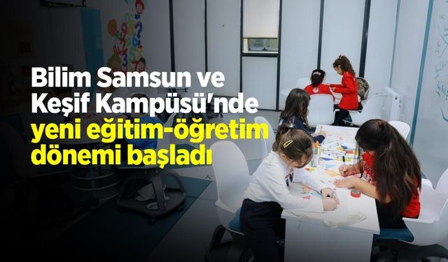 Bilim Samsun ve Keşif Kampüsü'nde yeni eğitim-öğretim dönemi başladı