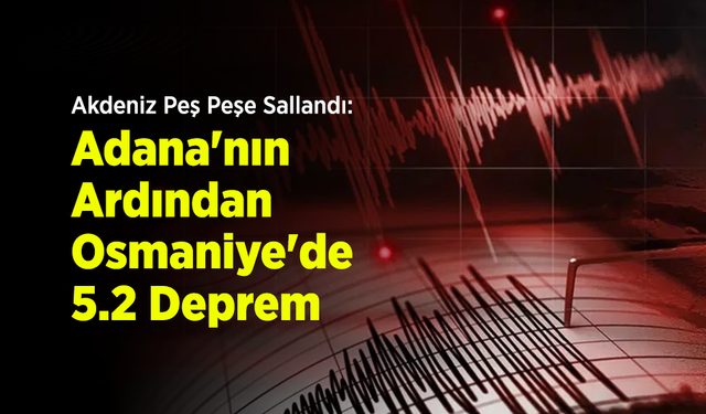 Akdeniz Peş Peşe Sallandı: Adana'nın Ardından Osmaniye'de 5.2 Deprem