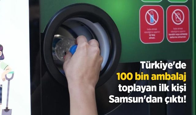 Türkiye'de 100 bin ambalaj toplayan ilk kişi Samsun'dan çıktı!