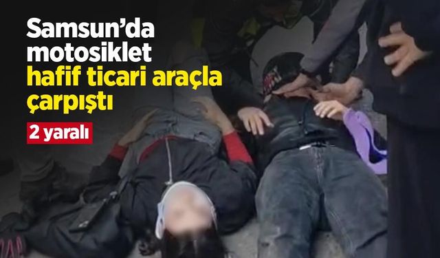 Samsun’da motosiklet hafif ticari araçla çarpıştı: 2 yaralı