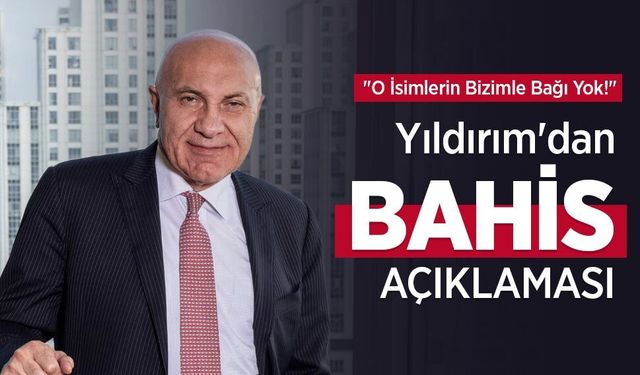 "O İsimlerin Bizimle Bağı Yok!"  Yıldırım'dan BAHİS AÇIKLAMASI