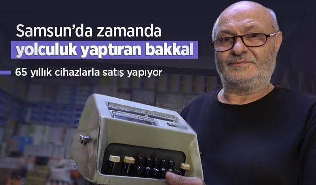 Samsun’da zamanda yolculuk yaptıran bakkal: 65 yıllık cihazlarla satış yapıyor