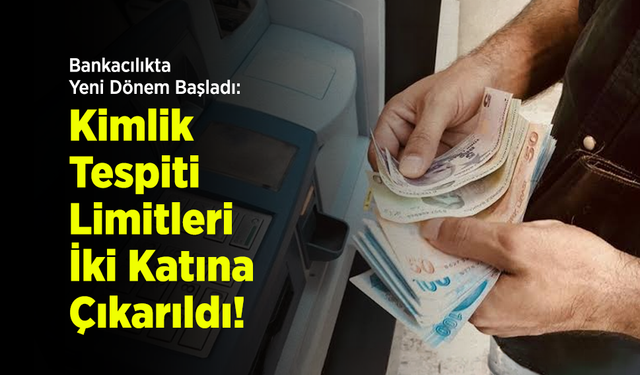 Bankacılıkta Yeni Dönem Başladı: Kimlik Tespiti Limitleri İki Katına Çıkarıldı!