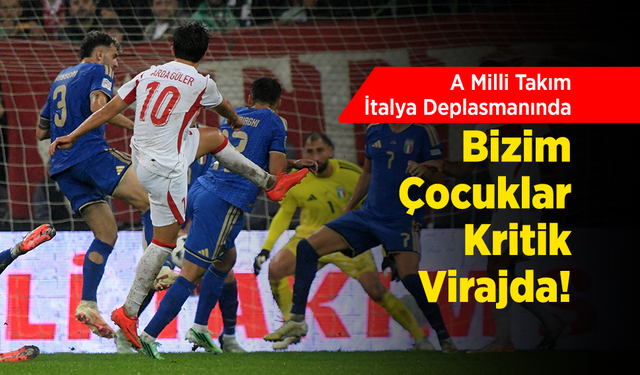 A Milli Takım İtalya Deplasmanında: Bizim Çocuklar Kritik Virajda!