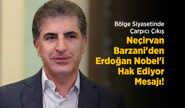 Bölge Siyasetinde Çarpıcı Çıkış: Neçirvan Barzani'den "Erdoğan Nobel'i Hak Ediyor" Mesajı!
