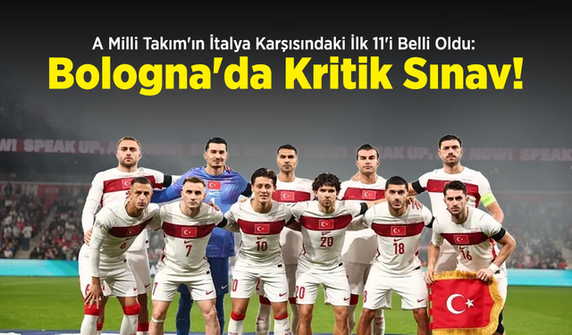 A Milli Takım'ın İtalya Karşısındaki İlk 11'i Belli Oldu: Bologna'da Kritik Sınav!