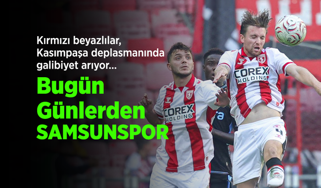 Kırmızı beyazlılar, Kasımpaşa deplasmanında galibiyet arıyor... Bugün Günlerden SAMSUNSPOR
