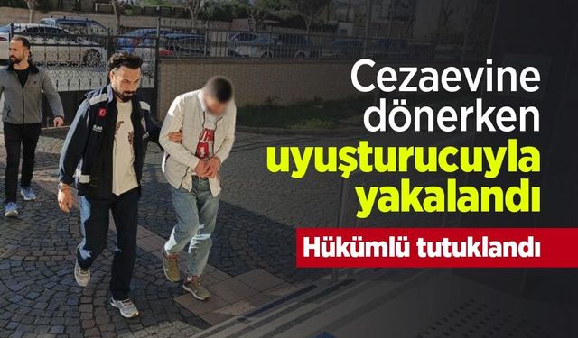 Cezaevine dönerken uyuşturucuyla yakalandı: Hükümlü tutuklandı