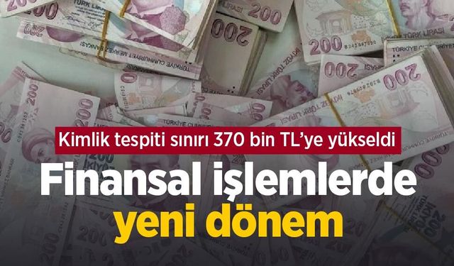 Finansal işlemlerde yeni dönem: Kimlik tespiti sınırı 370 bin TL’ye yükseldi