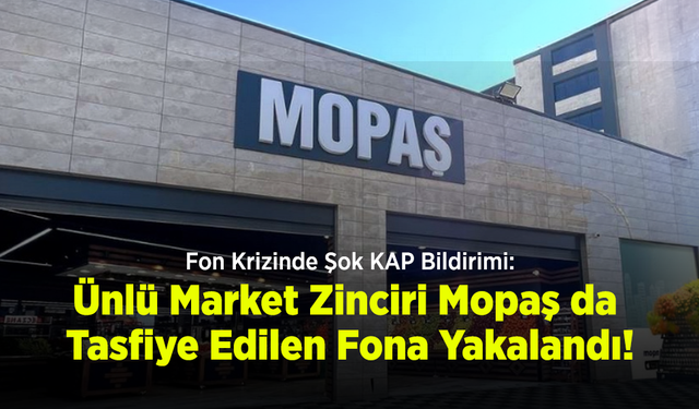 Fon Krizinde Şok KAP Bildirimi: Ünlü Market Zinciri Mopaş da Tasfiye Edilen Fona Yakalandı!