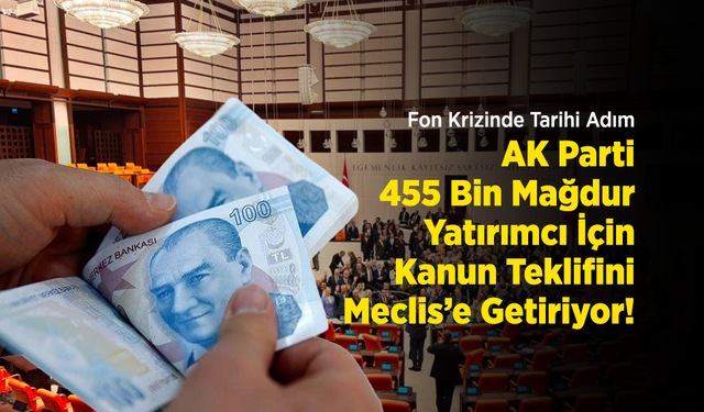 Fon Krizinde Tarihi Adım: AK Parti 455 Bin Mağdur Yatırımcı İçin Kanun Teklifini Meclis’e Getiriyor!