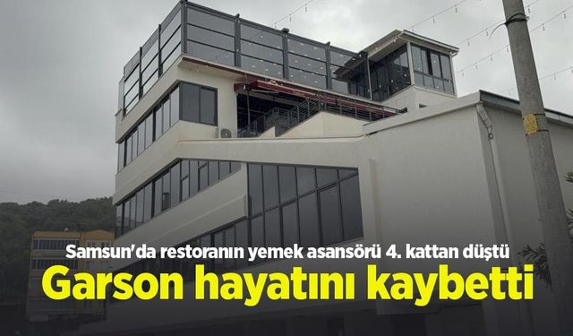 Samsun'da restoranın yemek asansörü 4. kattan düştü: Garson hayatını kaybetti