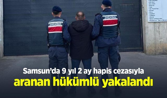 Samsun’da 9 yıl 2 ay hapis cezasıyla aranan hükümlü yakalandı