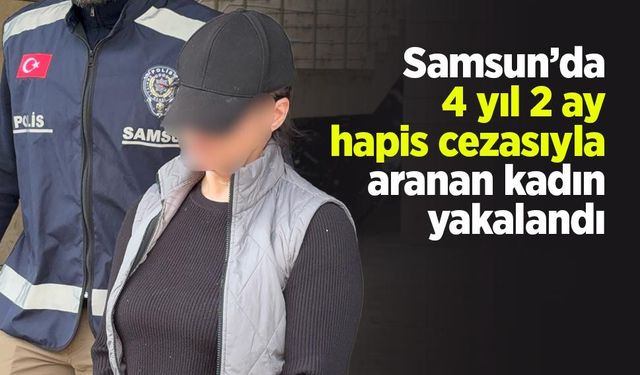 Samsun’da 4 yıl 2 ay hapis cezasıyla aranan kadın yakalandı