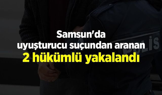 Samsun'da uyuşturucu suçundan aranan 2 hükümlü yakalandı