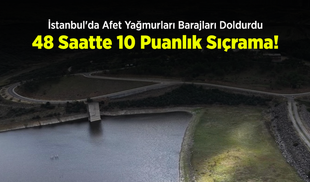 İstanbul'da Afet Yağmurları Barajları Doldurdu: 48 Saatte 10 Puanlık Sıçrama!