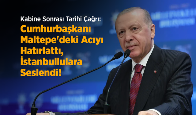 Kabine Sonrası Tarihi Çağrı: Cumhurbaşkanı Erdoğan Maltepe'deki Acıyı Hatırlattı, İstanbullulara Seslendi!