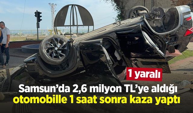 Samsun’da 2,6 milyon TL’ye aldığı otomobille 1 saat sonra kaza yaptı: 1 yaralı