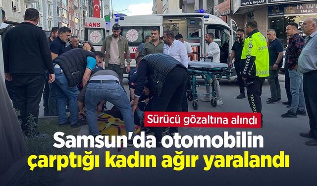 Samsun'da otomobilin çarptığı kadın ağır yaralandı: Sürücü gözaltına alındı
