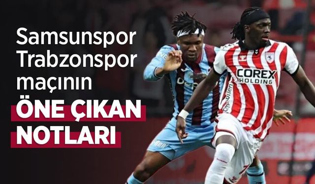 Samsunspor-Trabzonspor maçının ÖNE ÇIKAN NOTLARI