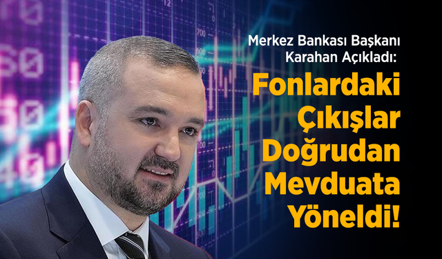 Merkez Bankası Başkanı Karahan Açıkladı: Fonlardaki Çıkışlar Doğrudan Mevduata Yöneldi!