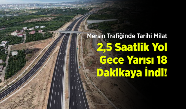 Mersin Trafiğinde Tarihi Milat: 2,5 Saatlik Yol Gece Yarısı 18 Dakikaya İndi!
