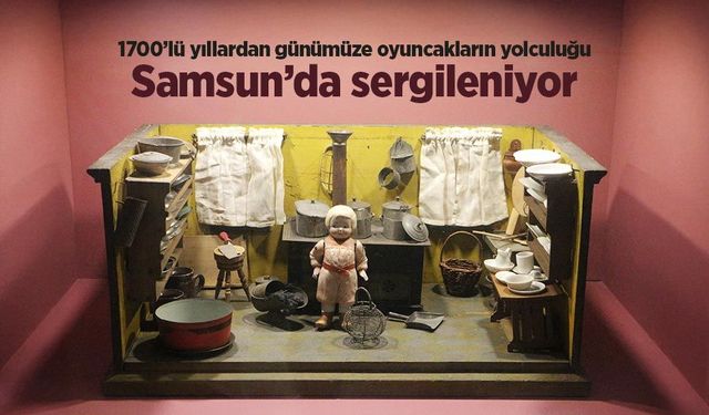 1700’lü yıllardan günümüze oyuncakların yolculuğu Samsun’da sergileniyor