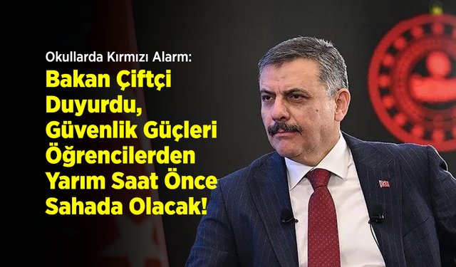Okullarda Kırmızı Alarm: Bakan Çiftçi Duyurdu, Güvenlik Güçleri Öğrencilerden Yarım Saat Önce Sahada Olacak!