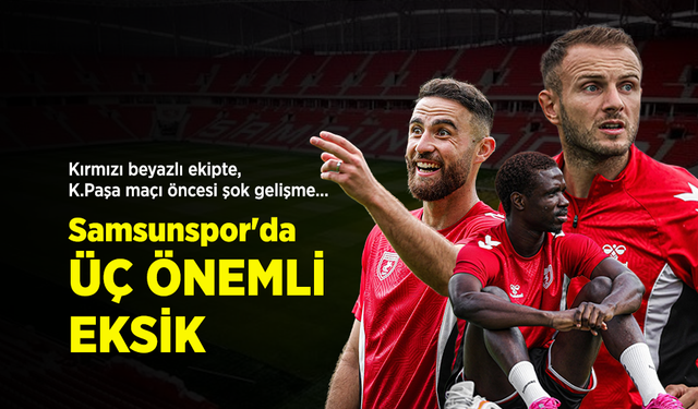 Kırmızı beyazlı ekipte, K.Paşa maçı öncesi şok gelişme... Samsunspor'da ÜÇ ÖNEMLİ EKSİK
