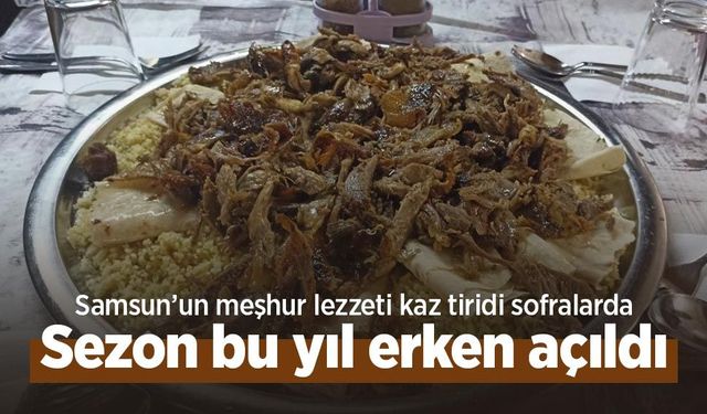 Samsun’un meşhur lezzeti kaz tiridi sofralarda: Sezon bu yıl erken açıldı